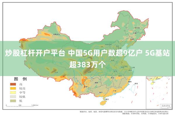 炒股杠杆开户平台 中国5G用户数超9亿户 5G基站超383万个