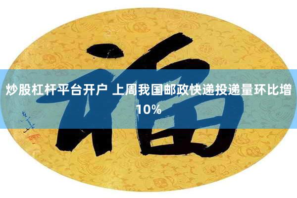 炒股杠杆平台开户 上周我国邮政快递投递量环比增10%