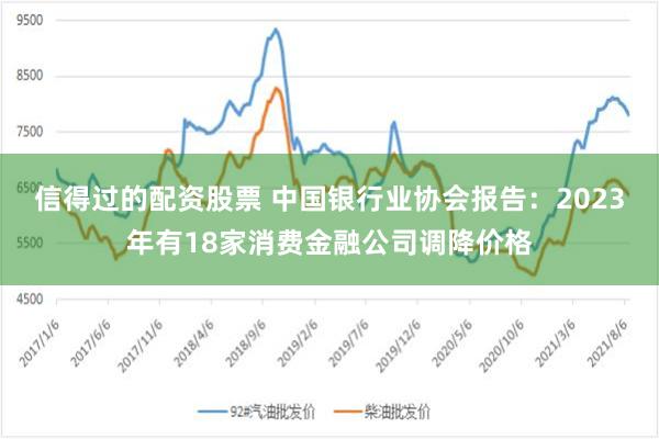 信得过的配资股票 中国银行业协会报告：2023年有18家消费金融公司调降价格