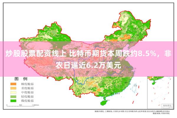 炒股股票配资线上 比特币期货本周跌约8.5%，非农日逼近6.2万美元