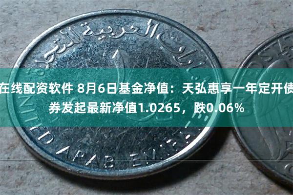 在线配资软件 8月6日基金净值：天弘惠享一年定开债券发起最新净值1.0265，跌0.06%