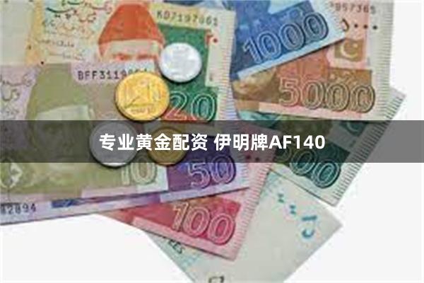 专业黄金配资 伊明牌AF140