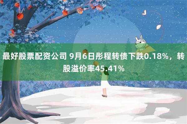 最好股票配资公司 9月6日彤程转债下跌0.18%，转股溢价率45.41%