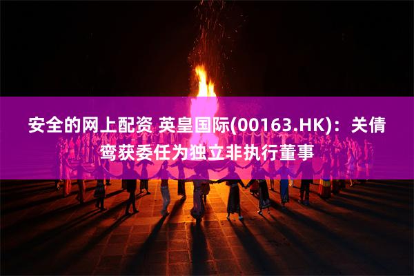 安全的网上配资 英皇国际(00163.HK)：关倩鸾获委任为独立非执行董事