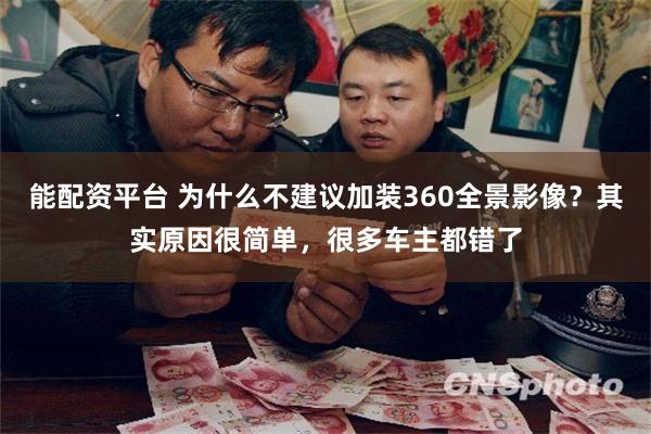 能配资平台 为什么不建议加装360全景影像？其实原因很简单，很多车主都错了