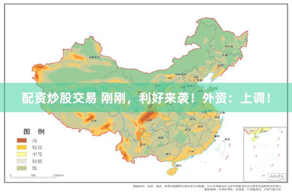 配资炒股交易 刚刚，利好来袭！外资：上调！