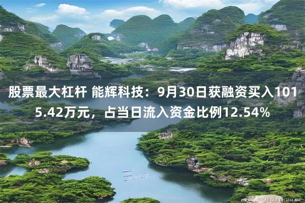 股票最大杠杆 能辉科技：9月30日获融资买入1015.42万元，占当日流入资金比例12.54%