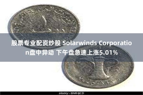 股票专业配资炒股 Solarwinds Corporation盘中异动 下午盘急速上涨5.01%