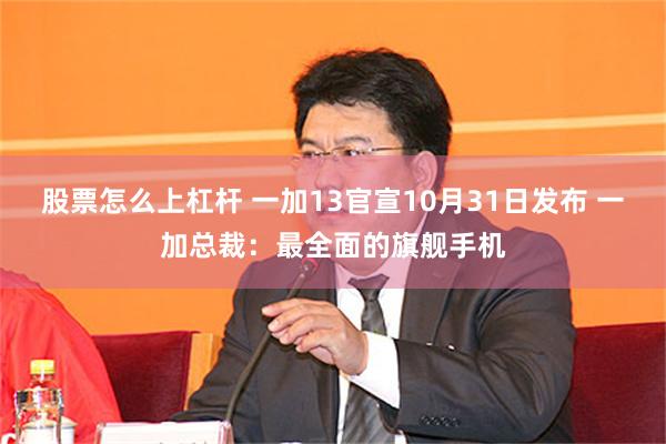 股票怎么上杠杆 一加13官宣10月31日发布 一加总裁：最全面的旗舰手机