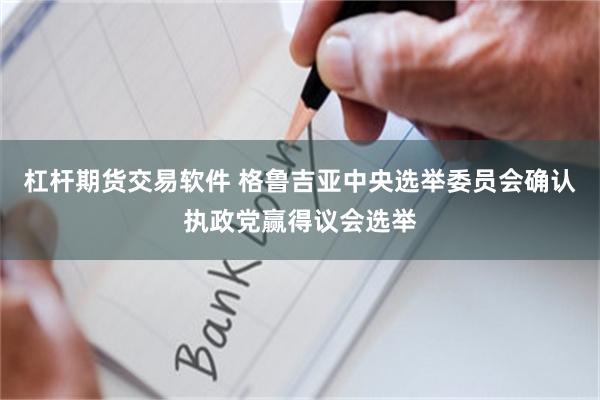 杠杆期货交易软件 格鲁吉亚中央选举委员会确认执政党赢得议会选举