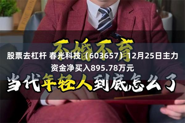 股票去杠杆 春光科技（603657）12月25日主力资金净买入895.78万元